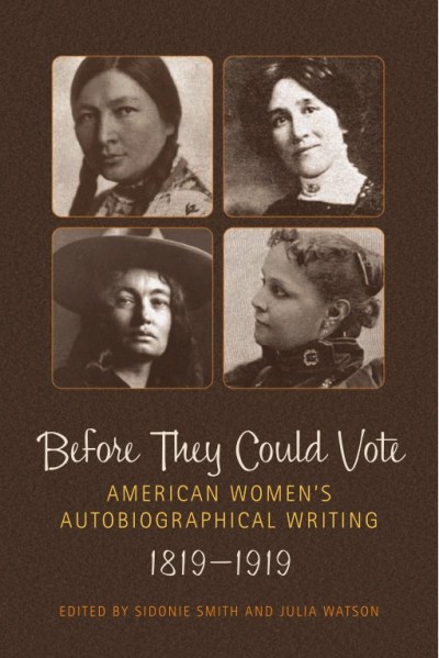 Before they could vote : American women's autobiographical writing, 1819-1919 / edited by Sidonie Smith and Julia Watson.