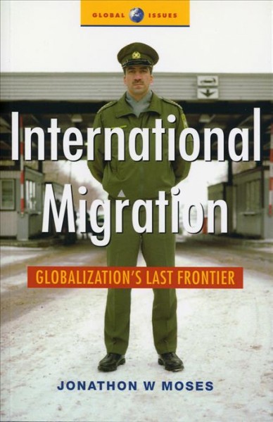 International migration : globalization's last frontier / Jonathon W. Moses.