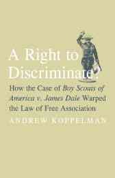 A right to discriminate? : how the case of Boy Scouts of America v. James Dale warped the law of free association / Andrew Koppelman ; with Tobias Barrington Wolff.