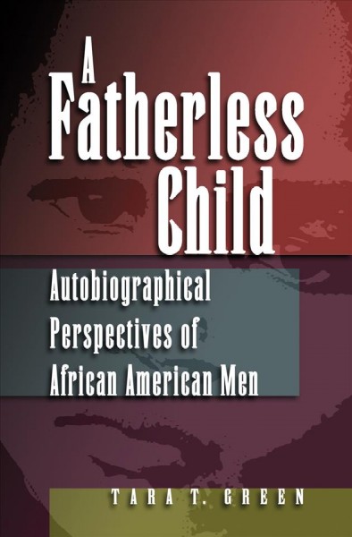 A fatherless child : autobiographical perspectives on African American men / Tara T. Green.