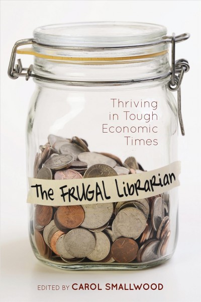 The Frugal Librarian : Thriving in Tough Economic Times / edited by Carol Smallwood.