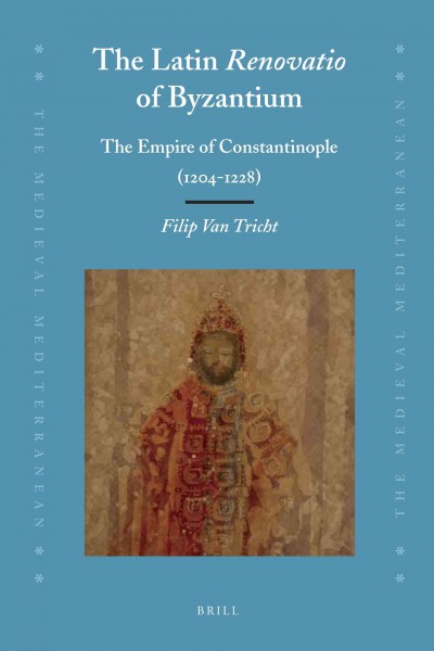 The Latin renovatio of Byzantium : the Empire of Constantinople (1204-1228) / by Filip Van Tricht ; translated by Peter Longbottom.
