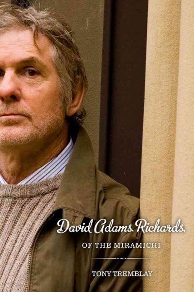 David Adams Richards of the Miramichi : a biographical introduction / Tony Tremblay.