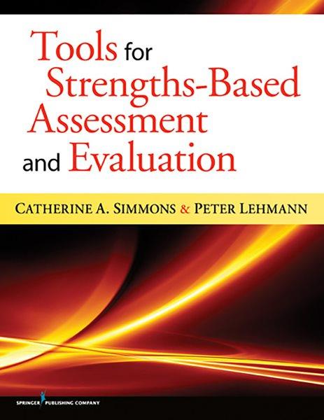 Tools for strengths-based assessment and evaluation / Catherine A. Simmons, Peter Lehmann.