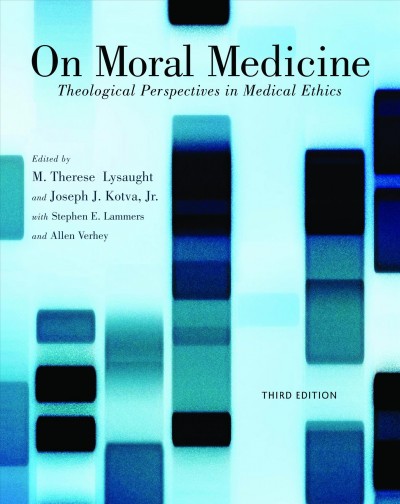 On moral medicine : theological perspectives in medical ethics / edited by M. Therese Lysaught & Joseph J. Kotva Jr, with Stephen E. Lammers & Allen Verhey