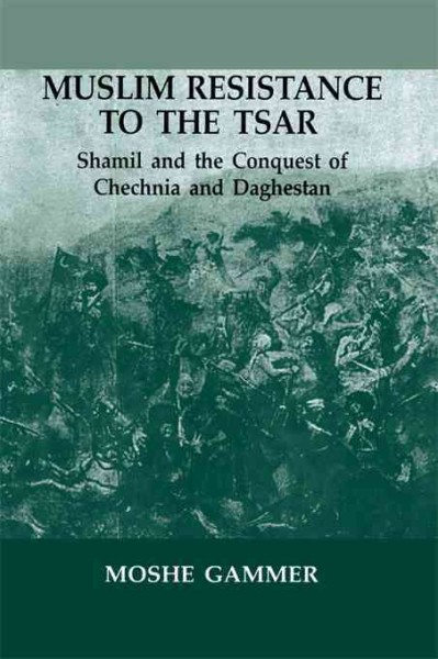 Muslim resistance to the tsar : Shamil and the conquest of Chechnia and Daghestan / Moshe Gammer.