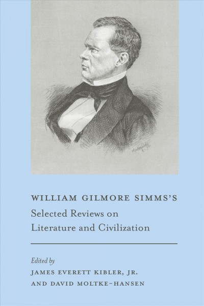 William Gilmore Simms's selected reviews on literature and civilization / edited by James Everett Kibler, Jr., and David Moltke-Hansen, with Ehren Foley.