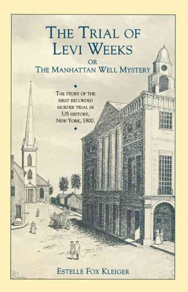 The trial of Levi Weeks, or, The Manhattan well mystery / Estelle Fox Kleiger.