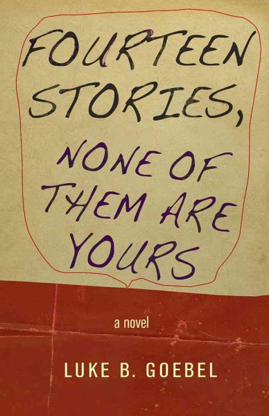 Fourteen stories : none of them are yours : a novel / Luke B. Goebel.