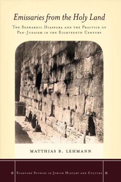 Emissaries from the Holy Land : the Sephardic diaspora and the practice of pan-Judaism in the eighteenth century / Matthias B. Lehmann.