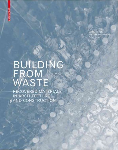 Building from waste : recovered materials in architecture and construction / Dirk E. Hebel, Marta H. Wisniewska, Felix Heisel.