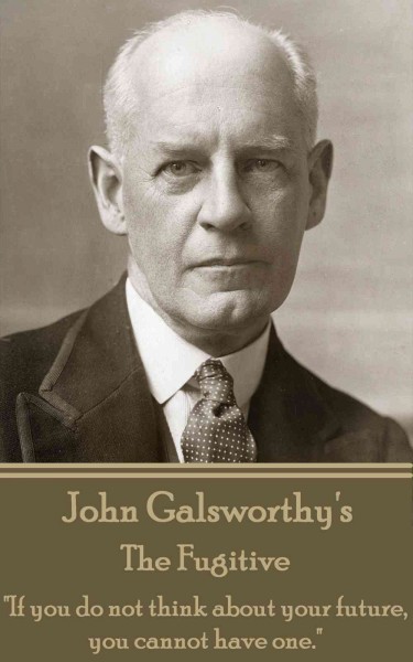 John Galsworthy's The fugitive : If you do not think about your future, you cannot have one.