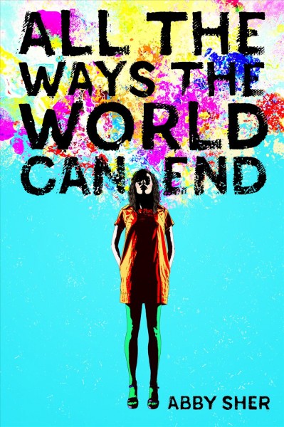 All the ways the world can end / Abby Sher.
