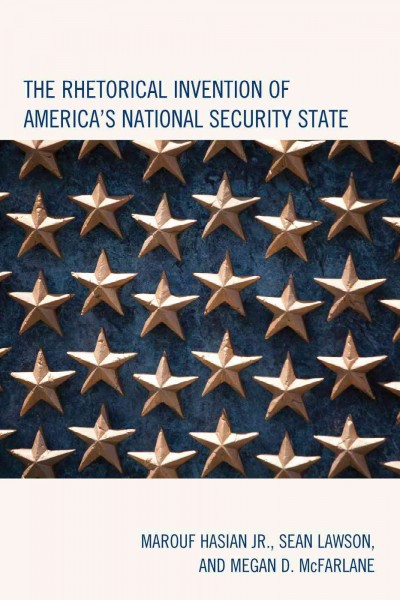 The rhetorical invention of America's national security state / Marouf Hasain Jr., Sean Lawson, and Megan McFarlane.