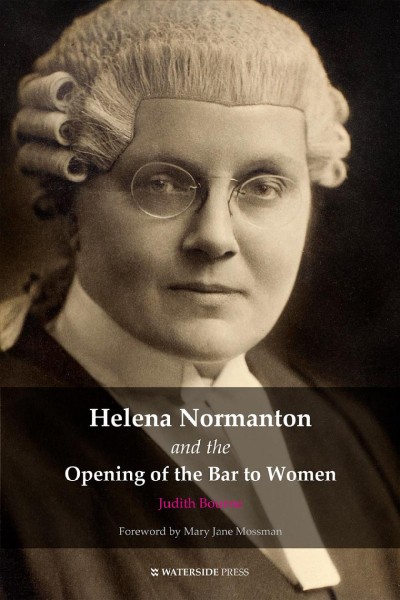 Helena Normanton and the opening of the Bar to women / Judith Bourne ; with a foreword by Mary Jane Mossman.