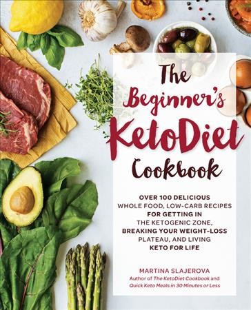The beginner's ketodiet cookbook : over 100 delicious whole food, low-carb recipes for getting in the ketogenic zone, breaking your weight-loss plateau, and living keto for life / Martina Slajerova.