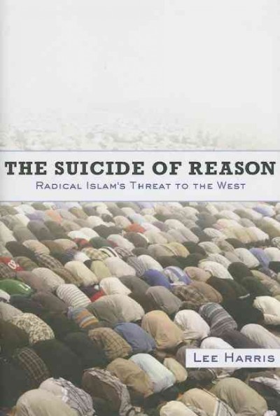 The suicide of reason : radical Islam's threat to the enlightenment / Lee Harris.