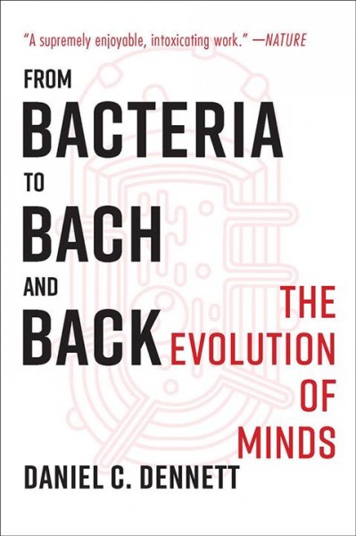 From bacteria to Bach and back : the evolution of minds / Daniel C. Dennett.