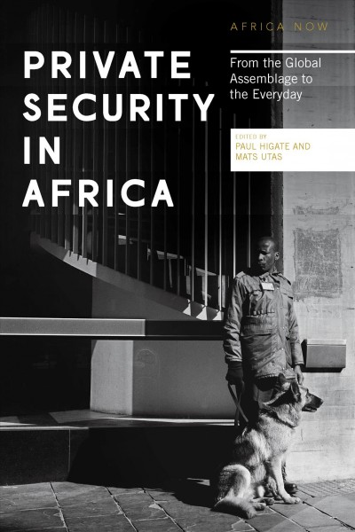 Private security in Africa [electronic resource] : from the global assemblage to the everyday / edited by Paul Higate and Mats Utas.