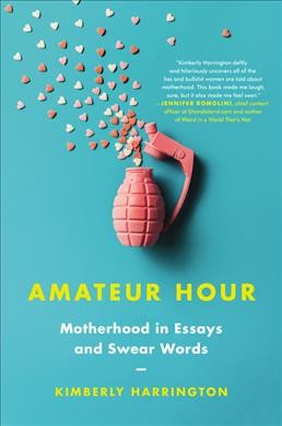 Amateur hour : motherhood in essays and swear words / Kimberly Harrington.