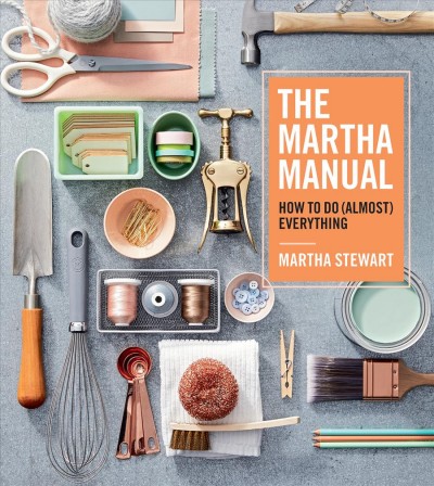 The Martha manual : how to do (almost) everything / Martha Stewart.