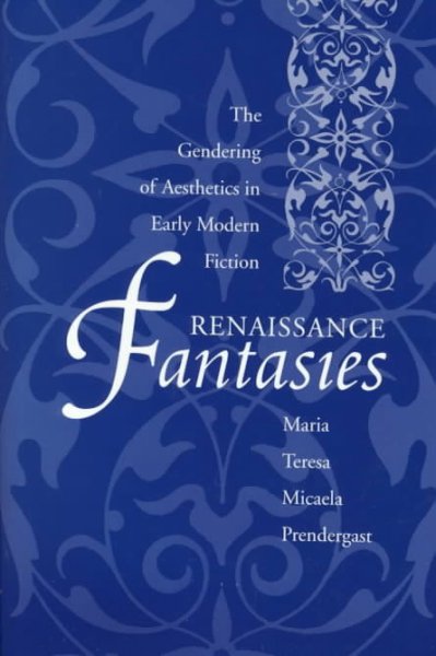 Renaissance fantasies : the gendering of aesthetics in early modern fiction / Maria Teresa Micaela Prendergast.