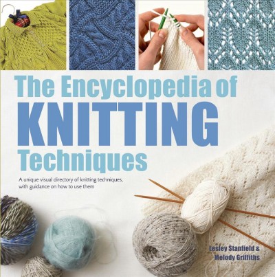 The encyclopedia of knitting techniques : a unique visual directory of knitting techniques, with guidance on how to use them / Lesley Stanfield, Melody Griffiths.