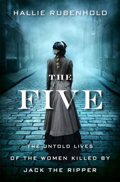 The five : the untold lives of the women killed by Jack the Ripper / Hallie Rubenhold.