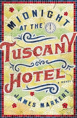 Midnight at the Tuscany Hotel : a novel / James Markert.