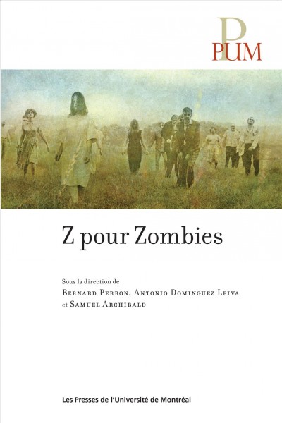 Z pour Zombies / sous la direction de Bernard Perron, Antonio Dominguez Leiva et Samuel Archibald.
