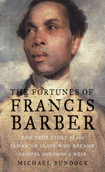 The fortunes of Francis Barber : the true story of the Jamaican slave who became Samuel Johnson's heir / Michael Bundock.
