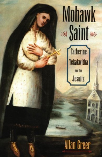 Mohawk Saint : Catherine Tekakwitha and the Jesuits / Allan Greer.