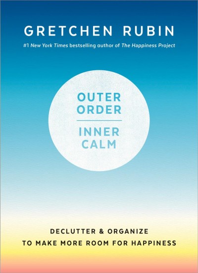 Outer order, inner calm : declutter & organize to make more room for happiness / Gretchen Rubin.