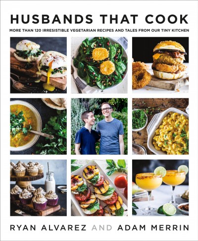 Husbands that cook : more than 120 irresistible vegetarian recipes and tales from our tiny kitchen / Ryan Alvarez and Adam Merrin.