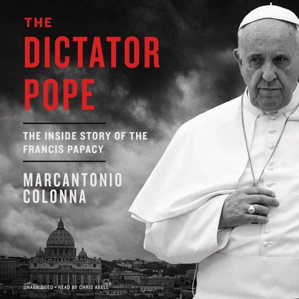 The dictator pope [electronic resource] : The Inside Story of the Francis Papacy. Marcantonio Colonna.