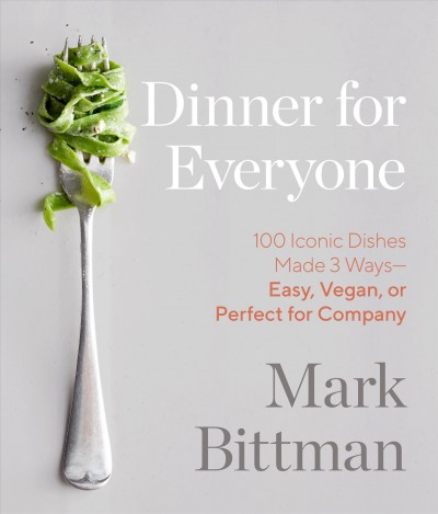 Dinner for everyone : 100 iconic dishes made 3 ways-- easy, vegan, or perfect for company / Mark Bittman ; photographs by Aya Brackett.