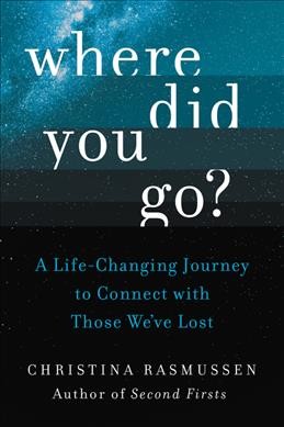Where did you go? : a life-changing journey to connect with those we've lost / Christina Rasmussen.