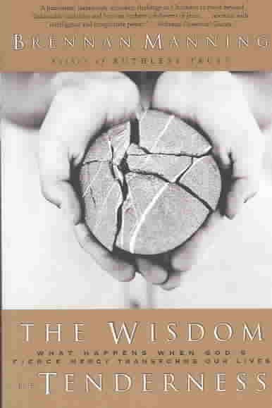 The wisdom of tenderness : what happens when God's fierce mercy transforms our lives / Brennan Manning.
