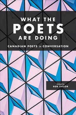 What the poets are doing : Canadian poets in conversation / edited by Rob Taylor.