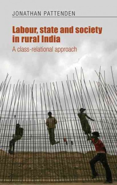 Labour, state and society in rural India : a class-relational approach / Jonathan Pattenden.