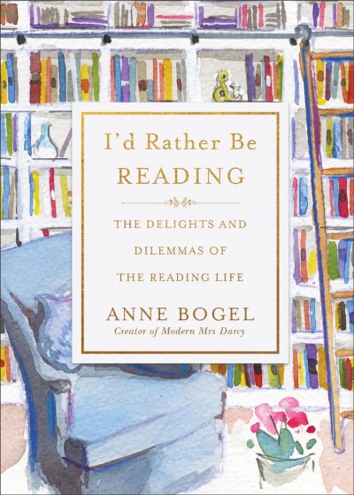 I'd rather be reading : the delights and dilemmas of the reading life / Anne Bogel.