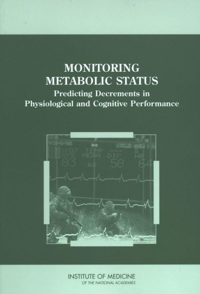 Monitoring metabolic status : predicting decrements in physiological and cognitive performance / Committee on Metabolic Monitoring for Military Field Applications, Standing Committee on Military Nutrition Research, Food and Nutrition Board, Institute of Medicine of the National Academies.