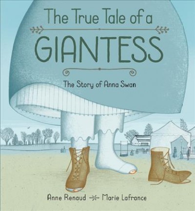 The true tale of a giantess : the story of Anna Swan / [written by] Anne Renaud ; [illustrated by] Marie Lafrance.
