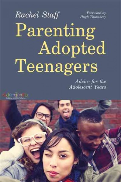 Parenting adopted teenagers : advice for the adolescent years / Rachel Staff ; foreword by Hugh Thornbery.