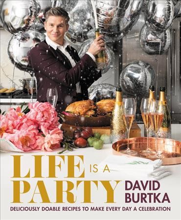 Life is a party : deliciously doable recipes to make every day a celebration / David Burtka with Adeena Sussman ; photographs by Amy Neunsinger ; lifestyle photographs by Danielle Levitt.