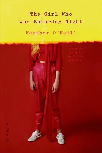 The girl who was Saturday night : [a novel] / Heather O'Neill.