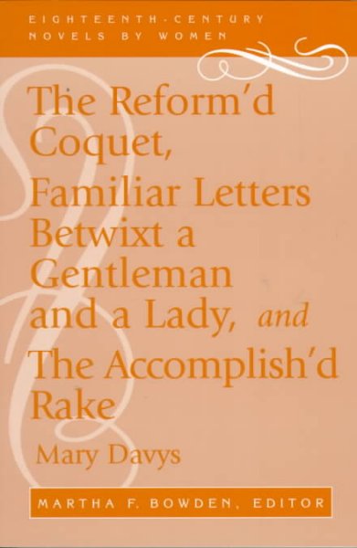 The reform'd coquet; or, Memoirs of Amoranda ; Familiar letters betwixt a gentleman and a lady ; and, The accomplish'd rake, or, Modern fine gentleman / Martha F. Bowden, editor.