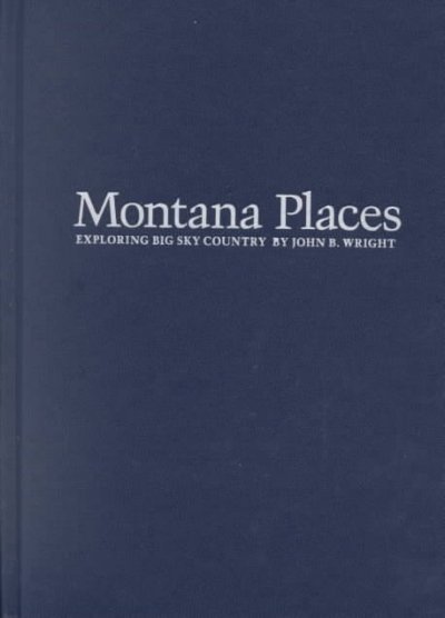 Montana places : exploring Big Sky Country / John B. Wright ; with a foreword by Cotton Mather and George F. Thompson.