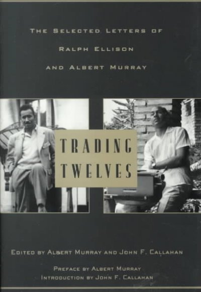 Trading twelves : the selected letters of Ralph Ellison and Albert Murray / edited by Albert Murray and John F. Callahan ; introduction by John F. Callahan ; preface by Albert Murray.