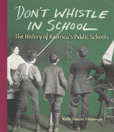 Don't whistle in school : the history of America's public schools / Ruth Tenzer Feldman.